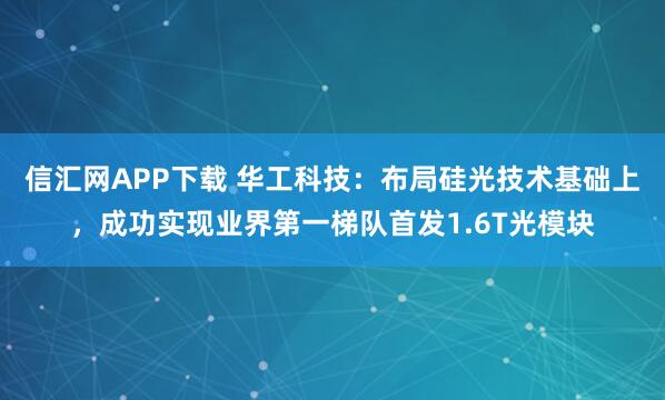 信汇网APP下载 华工科技：布局硅光技术基础上，成功实现业界第一梯队首发1.6T光模块