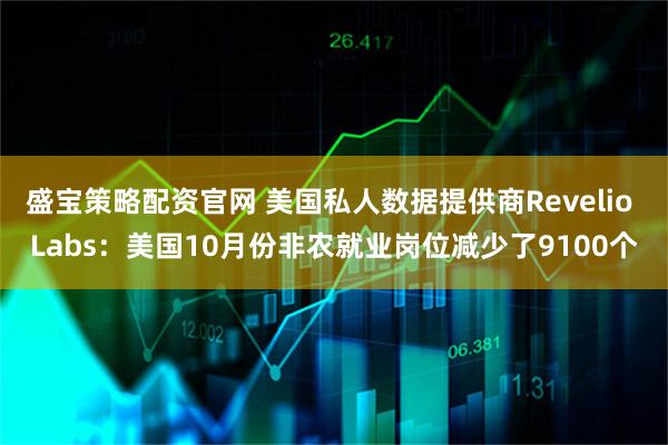 盛宝策略配资官网 美国私人数据提供商Revelio Labs：美国10月份非农就业岗位减少了9100个