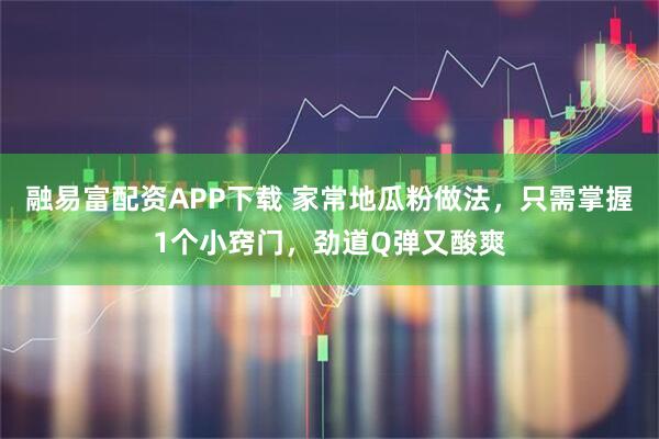 融易富配资APP下载 家常地瓜粉做法，只需掌握1个小窍门，劲道Q弹又酸爽
