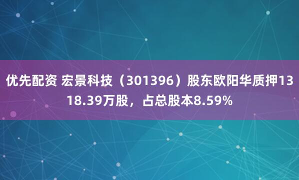 优先配资 宏景科技（301396）股东欧阳华质押1318.39万股，占总股本8.59%