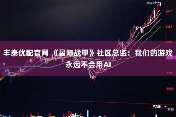 丰泰优配官网 《星际战甲》社区总监：我们的游戏永远不会用AI