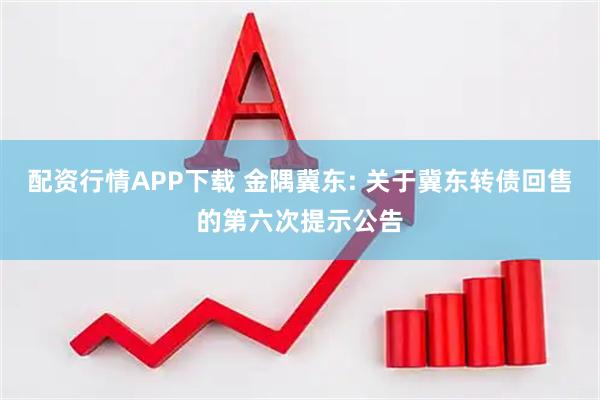 配资行情APP下载 金隅冀东: 关于冀东转债回售的第六次提示公告