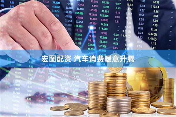 宏图配资 汽车消费暖意升腾