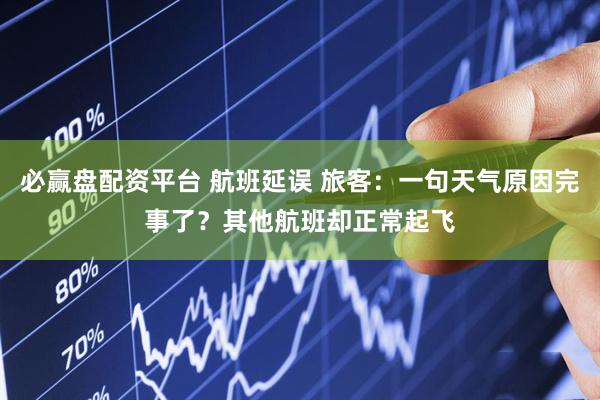 必赢盘配资平台 航班延误 旅客：一句天气原因完事了？其他航班却正常起飞
