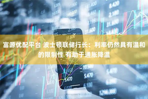 富源优配平台 波士顿联储行长：利率仍然具有温和的限制性 有助于通胀降温