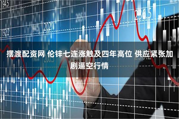 摆渡配资网 伦锌七连涨触及四年高位 供应紧张加剧逼空行情